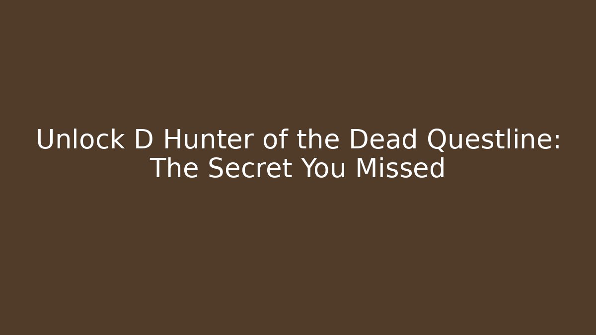 Unlock D Hunter of the Dead Questline: The Secret You Missed