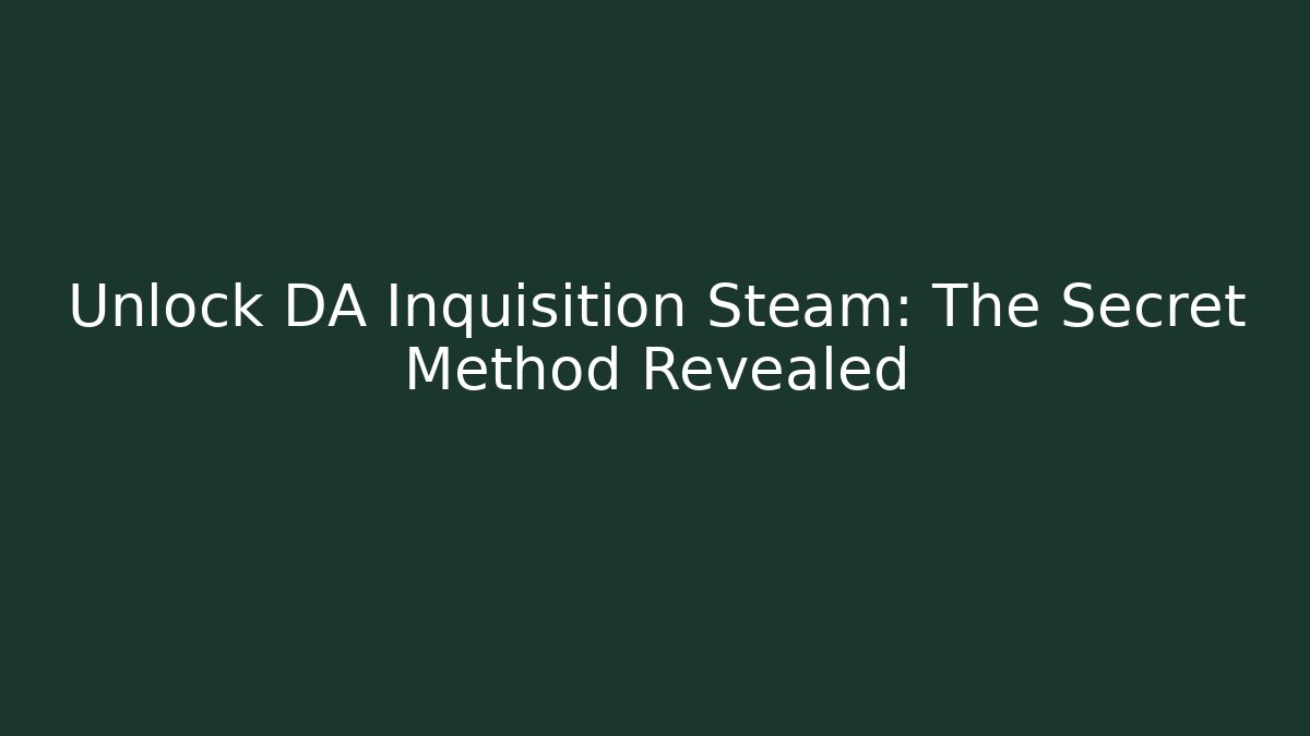 Unlock DA Inquisition Steam: The Secret Method Revealed