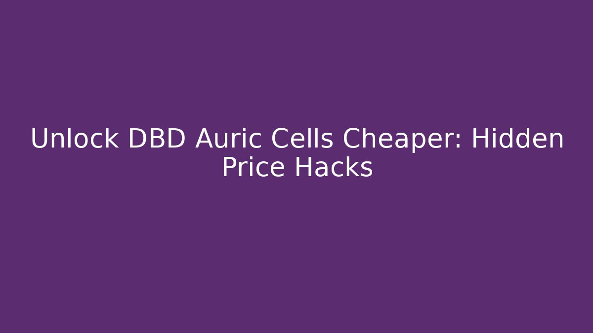 Unlock DBD Auric Cells Cheaper: Hidden Price Hacks