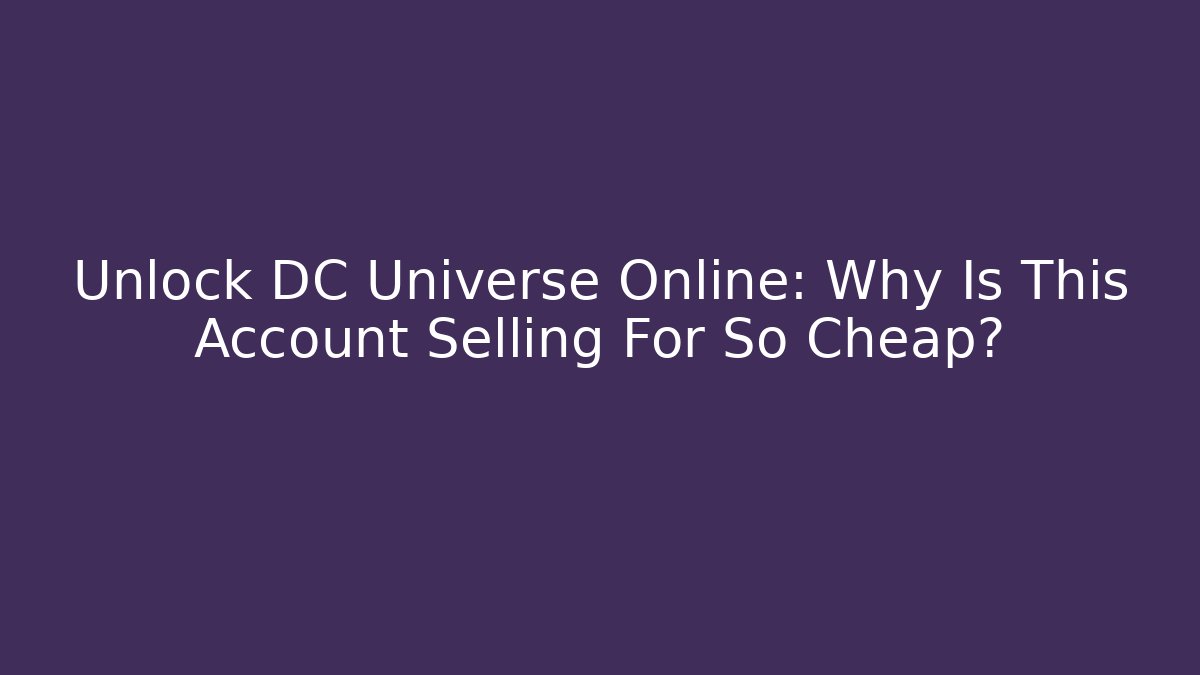 Unlock DC Universe Online: Why Is This Account Selling For So Cheap?