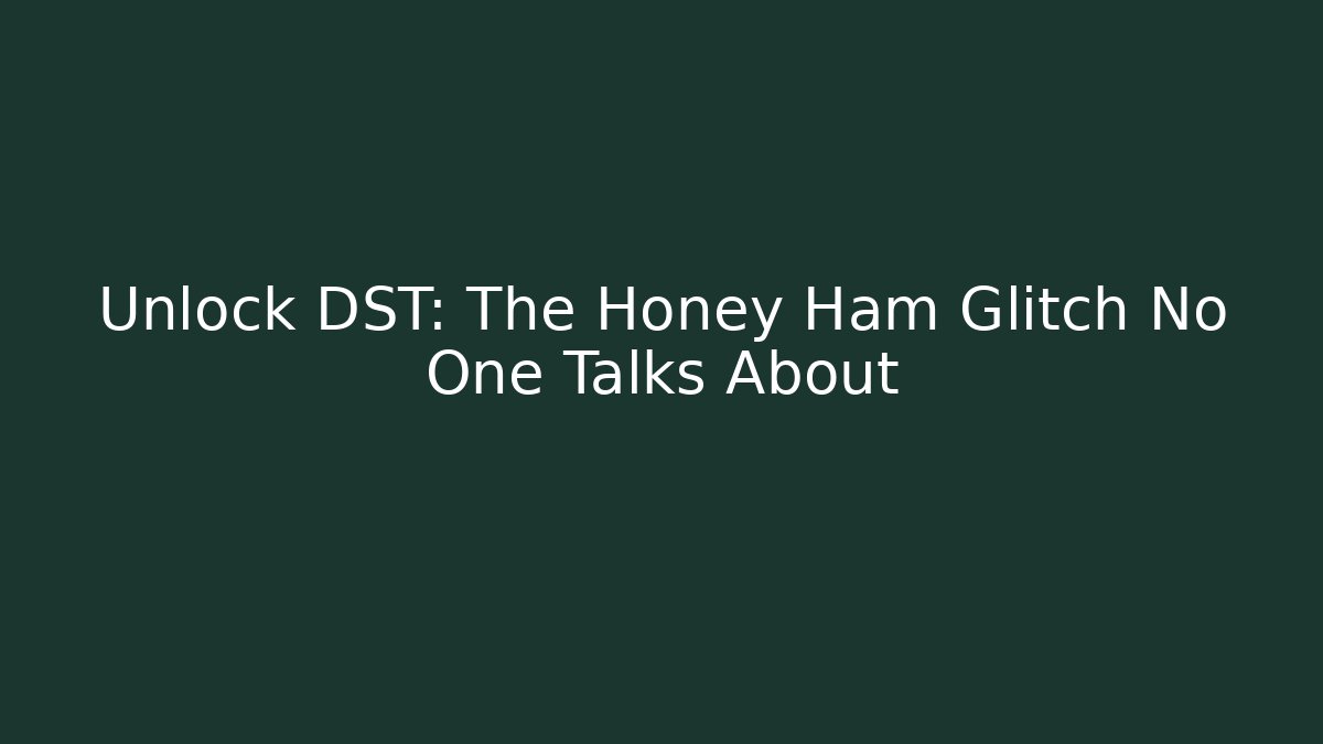 Unlock DST: The Honey Ham Glitch No One Talks About
