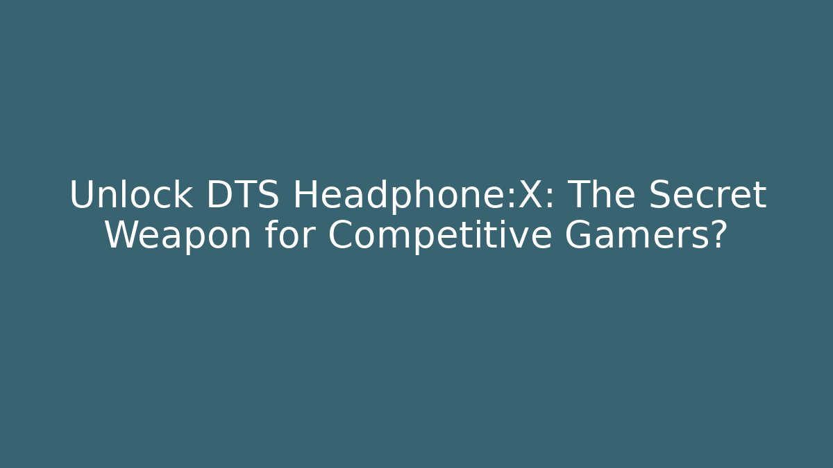 Unlock DTS Headphone:X: The Secret Weapon for Competitive Gamers?