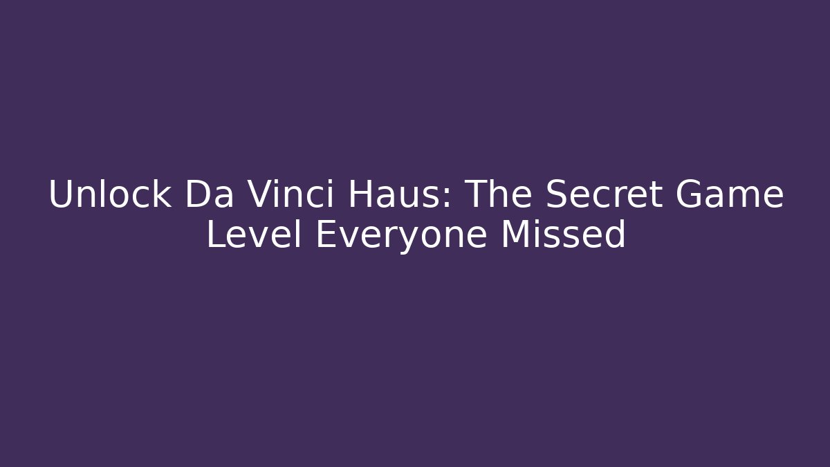 Unlock Da Vinci Haus: The Secret Game Level Everyone Missed