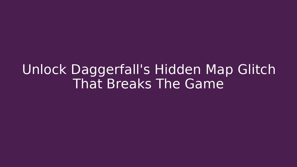 Unlock Daggerfall's Hidden Map Glitch That Breaks The Game