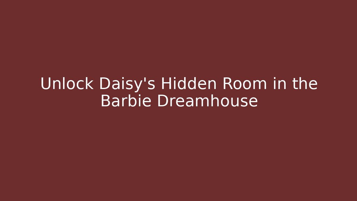 Unlock Daisy's Hidden Room in the Barbie Dreamhouse
