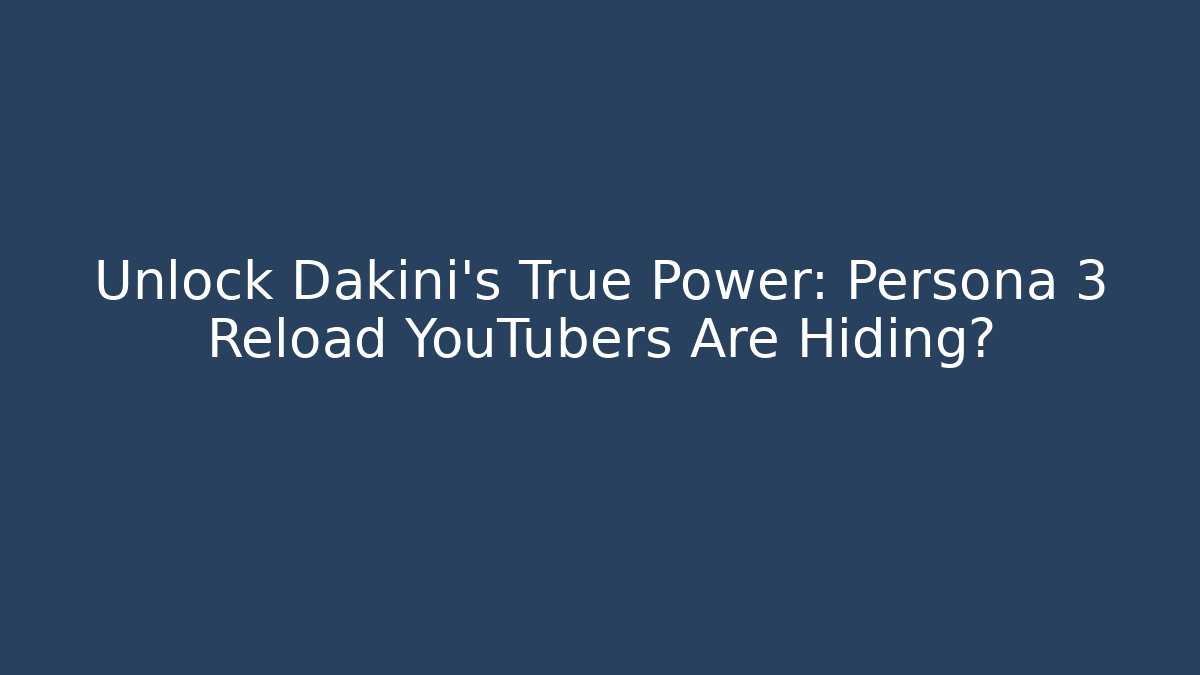 Unlock Dakini's True Power: Persona 3 Reload YouTubers Are Hiding?