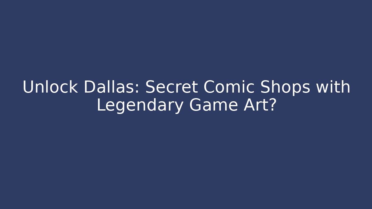 Unlock Dallas: Secret Comic Shops with Legendary Game Art?