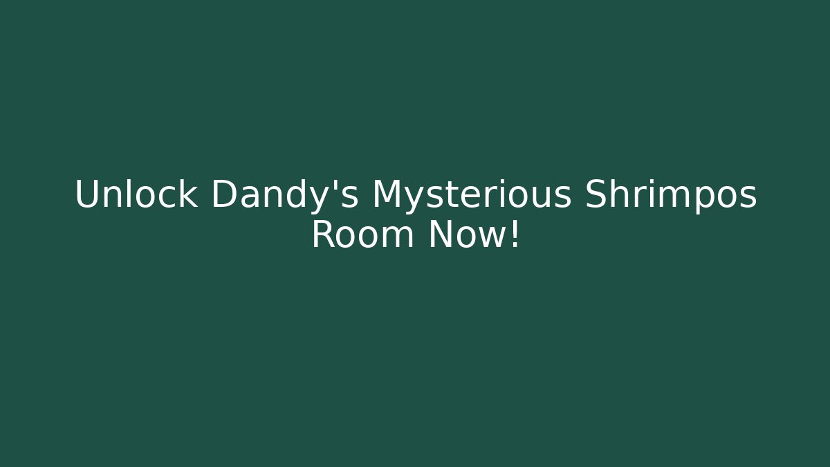 Unlock Dandy's Mysterious Shrimpos Room Now!