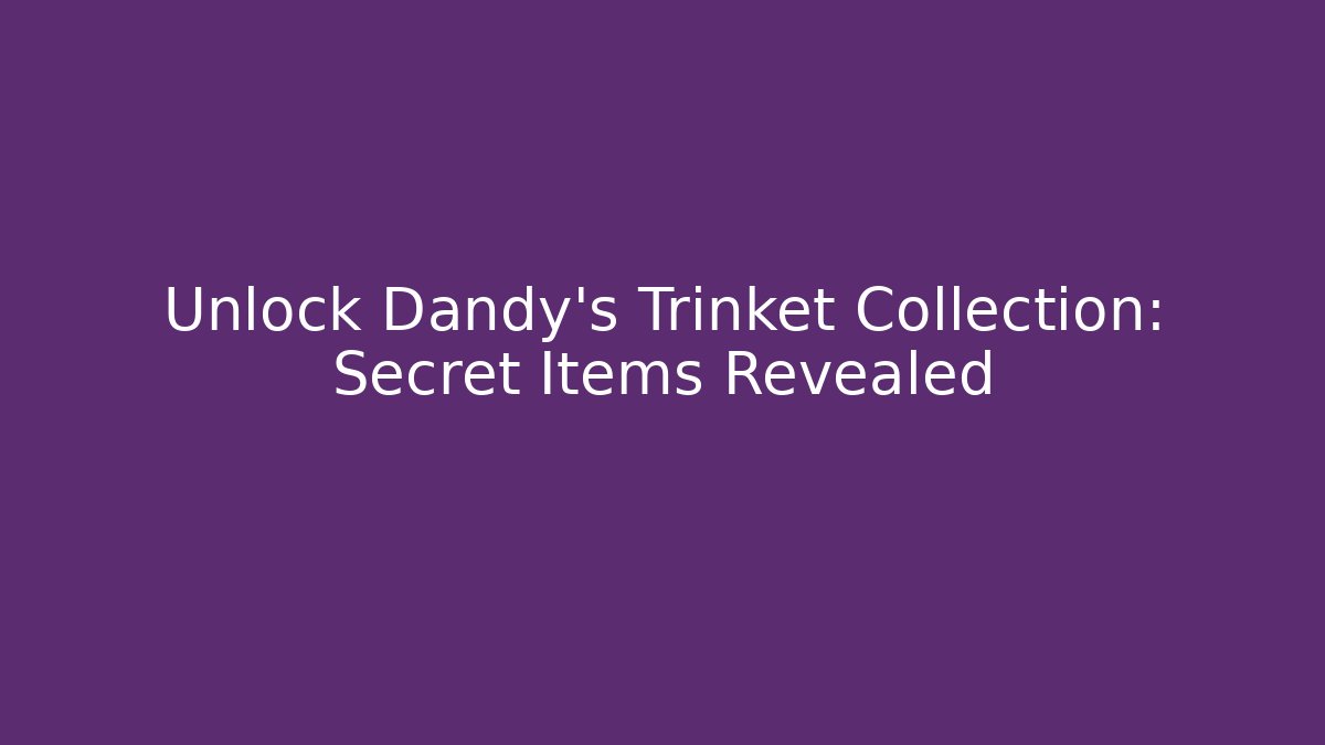 Unlock Dandy's Trinket Collection: Secret Items Revealed