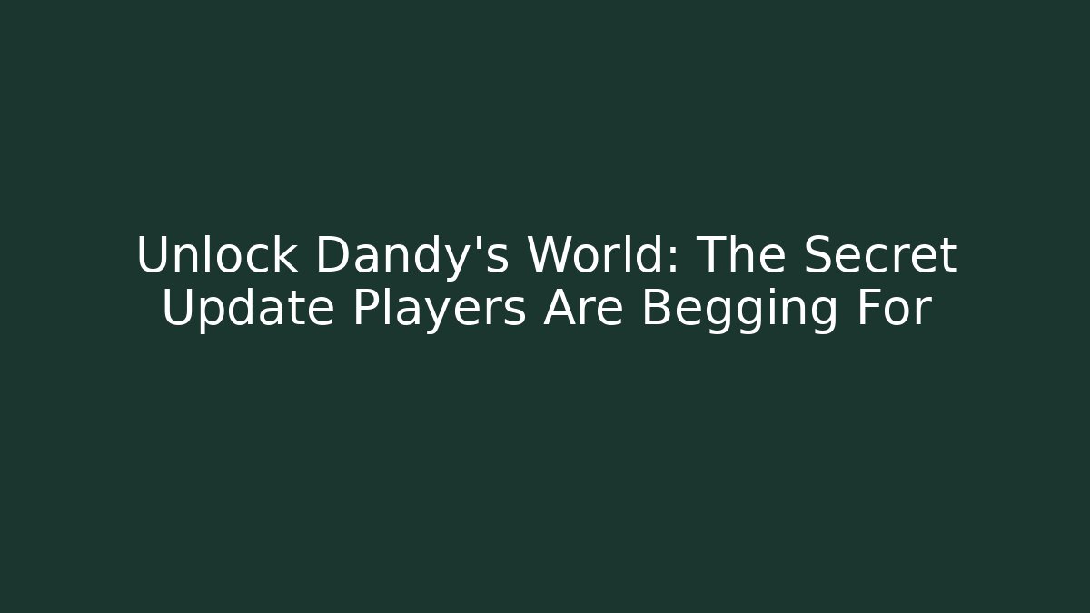 Unlock Dandy's World: The Secret Update Players Are Begging For