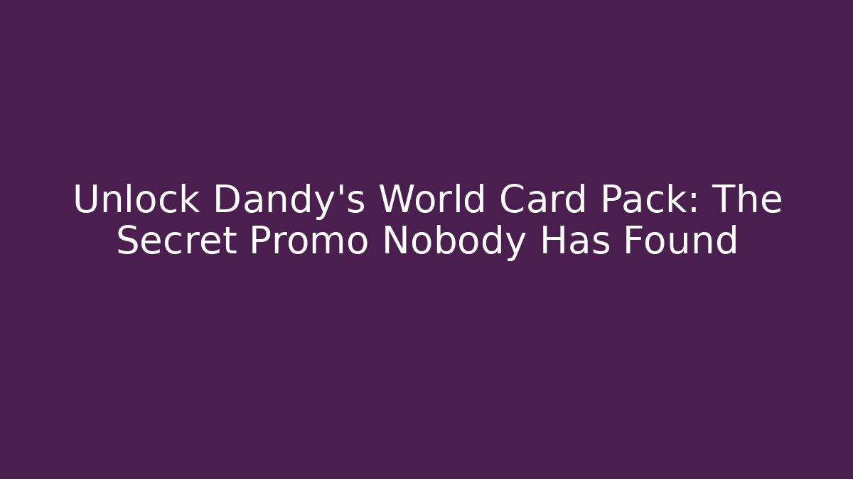 Unlock Dandy's World Card Pack: The Secret Promo Nobody Has Found