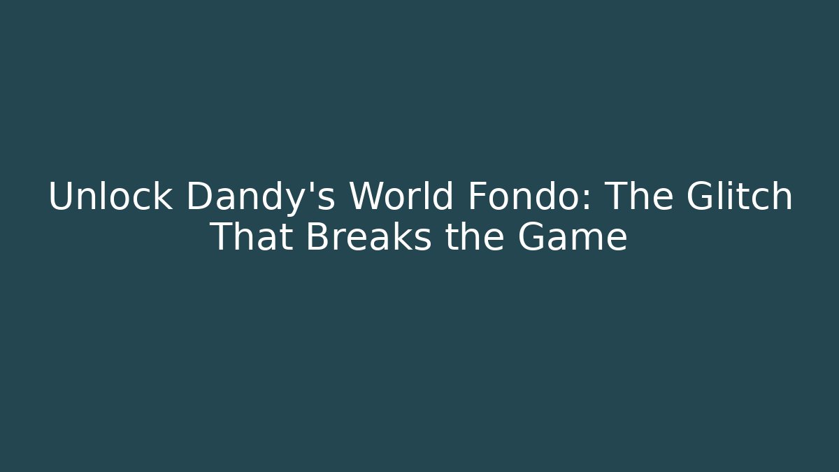 Unlock Dandy's World Fondo: The Glitch That Breaks the Game