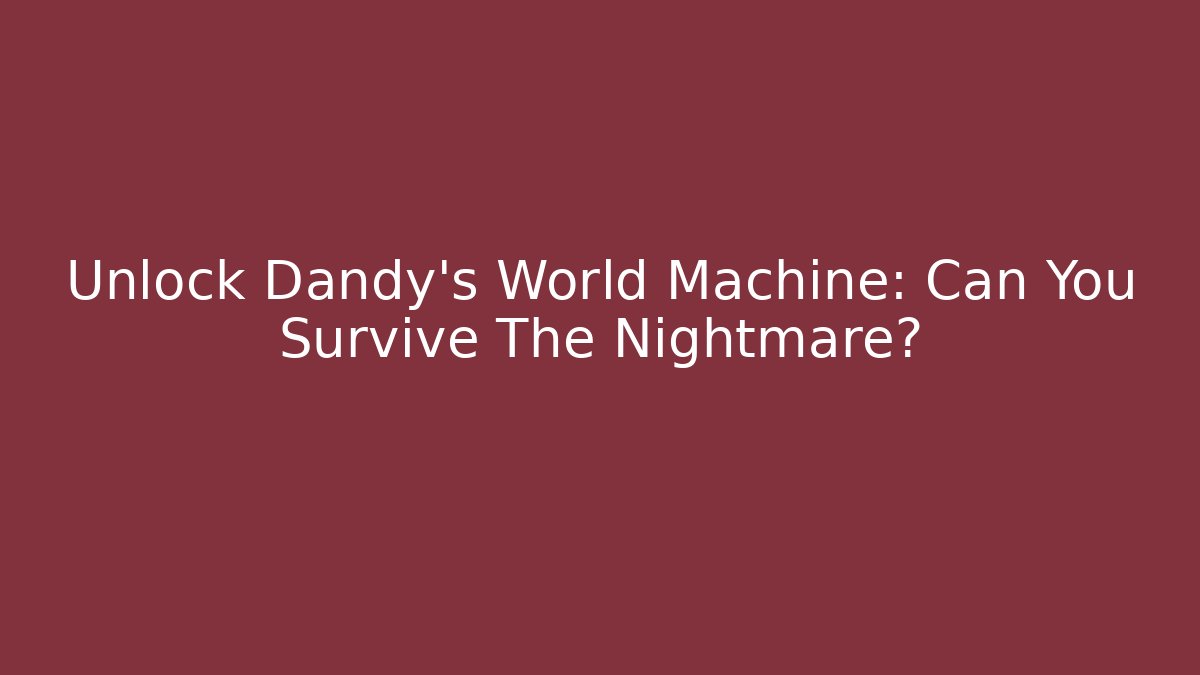 Unlock Dandy's World Machine: Can You Survive The Nightmare?