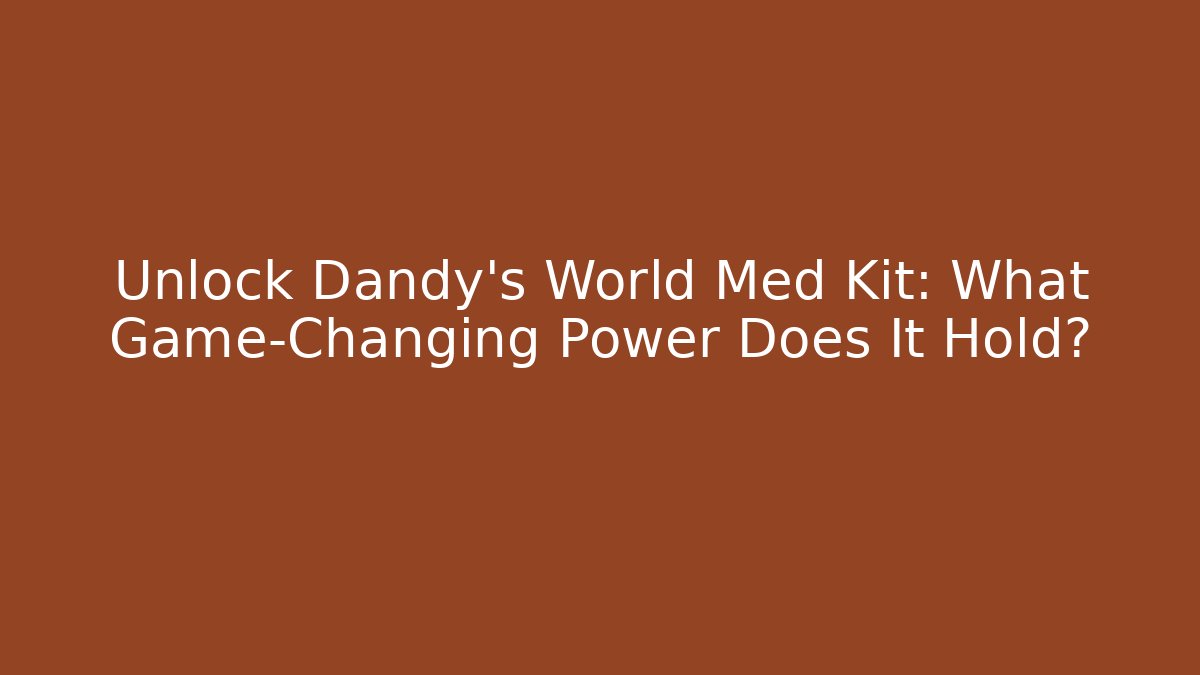 Unlock Dandy's World Med Kit: What Game-Changing Power Does It Hold?