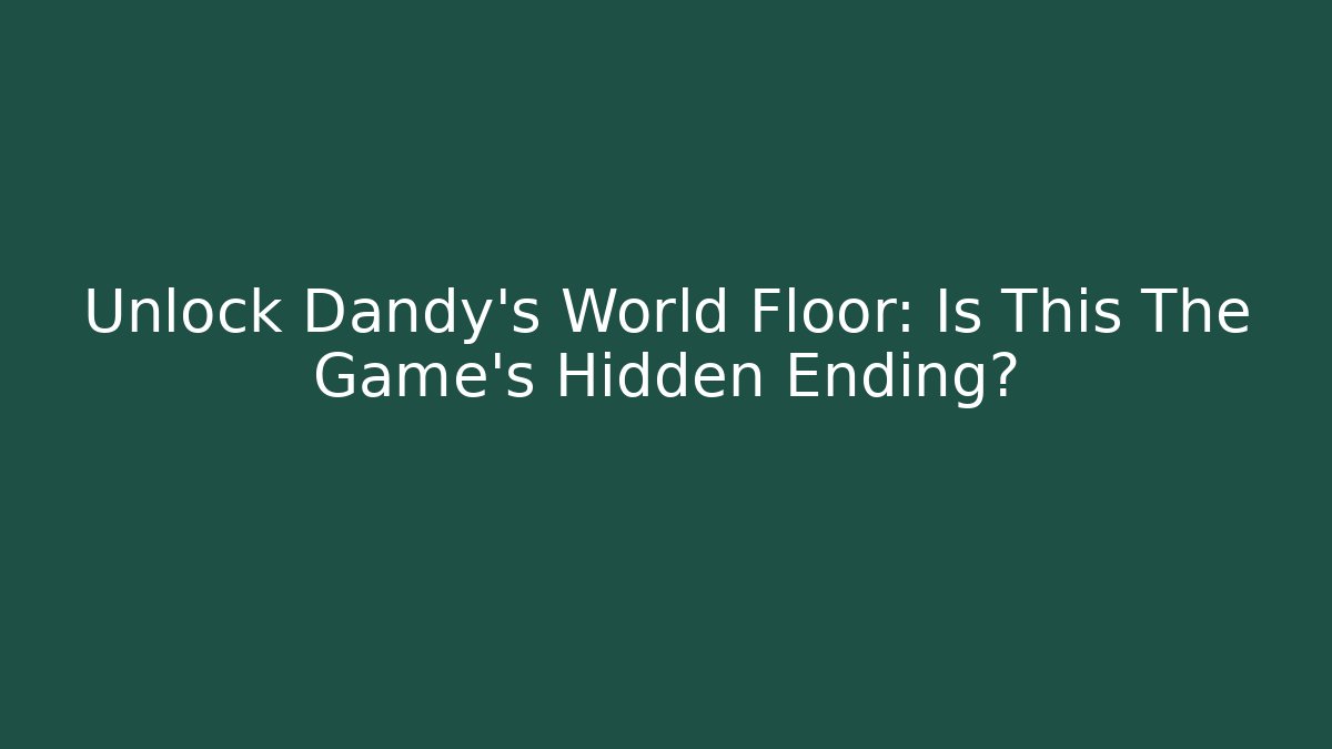 Unlock Dandy’s World Floor: Is This The Game’s Hidden Ending?
