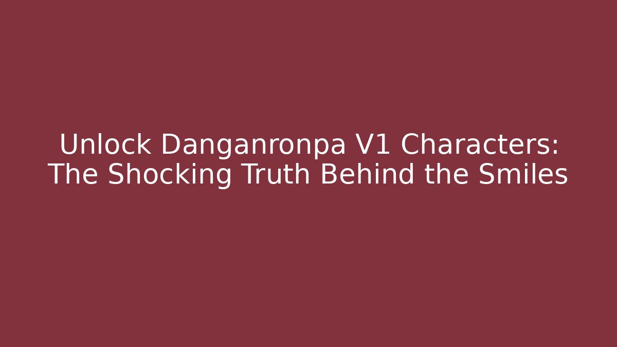 Unlock Danganronpa V1 Characters: The Shocking Truth Behind the Smiles - Critter Realm