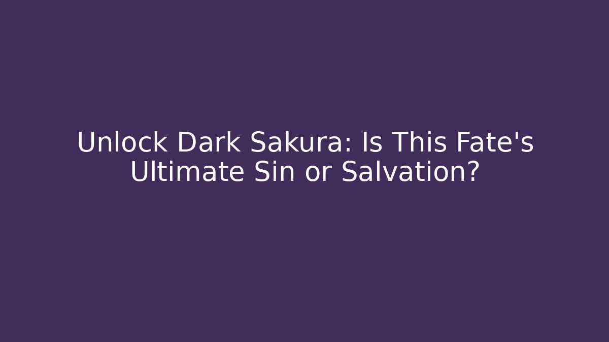 Unlock Dark Sakura: Is This Fate's Ultimate Sin or Salvation?