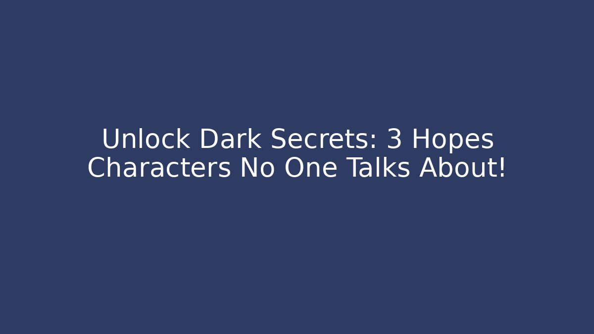 Unlock Dark Secrets: 3 Hopes Characters No One Talks About!
