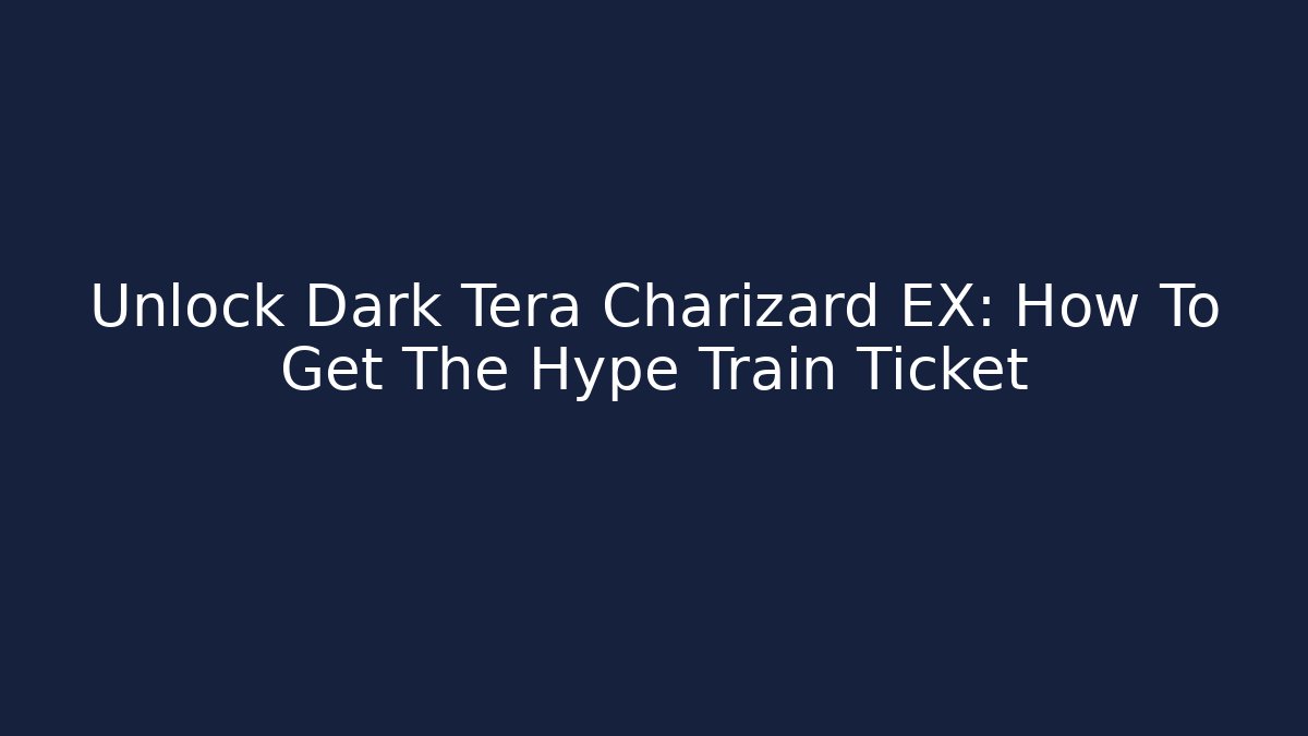 Unlock Dark Tera Charizard EX: How To Get The Hype Train Ticket - Critter Realm