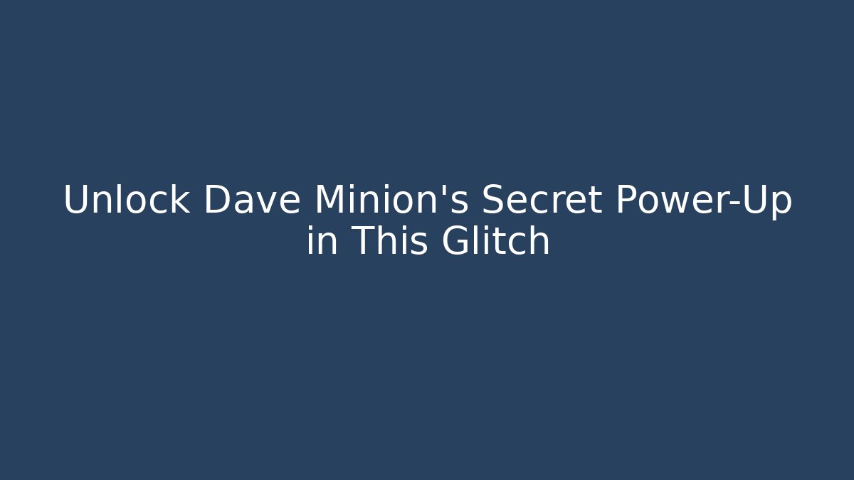 Unlock Dave Minion's Secret Power-Up in This Glitch
