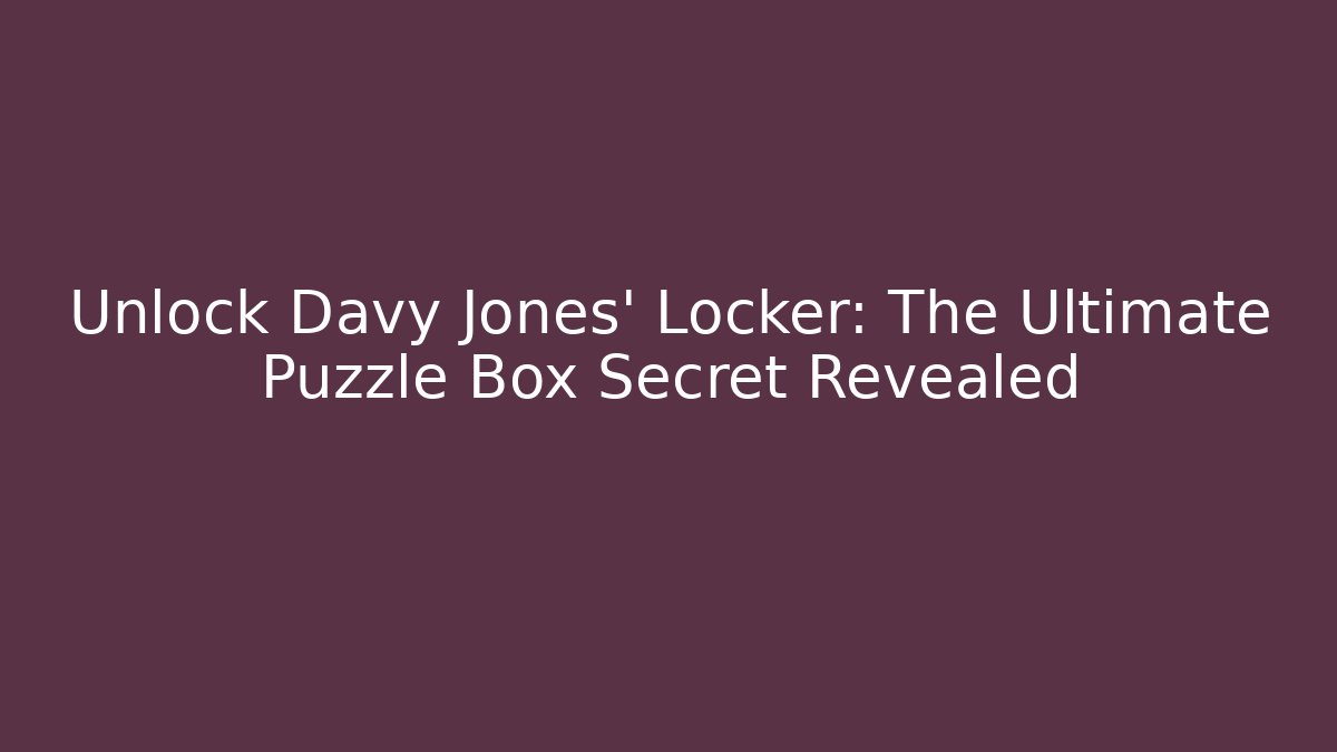 Unlock Davy Jones' Locker: The Ultimate Puzzle Box Secret Revealed