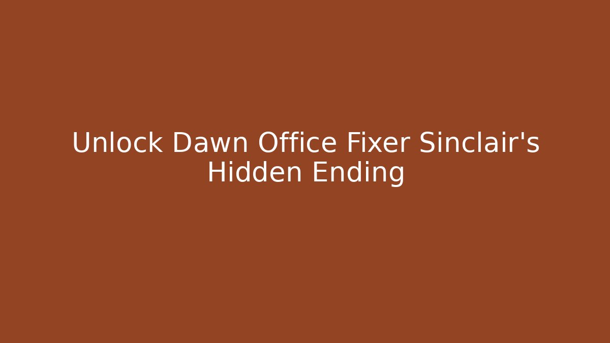 Unlock Dawn Office Fixer Sinclair's Hidden Ending