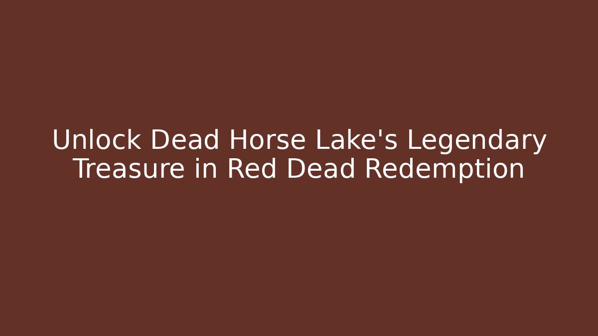 Unlock Dead Horse Lake's Legendary Treasure in Red Dead Redemption