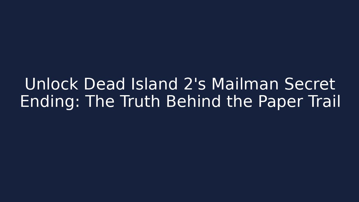 Unlock Dead Island 2's Mailman Secret Ending: The Truth Behind the Paper Trail