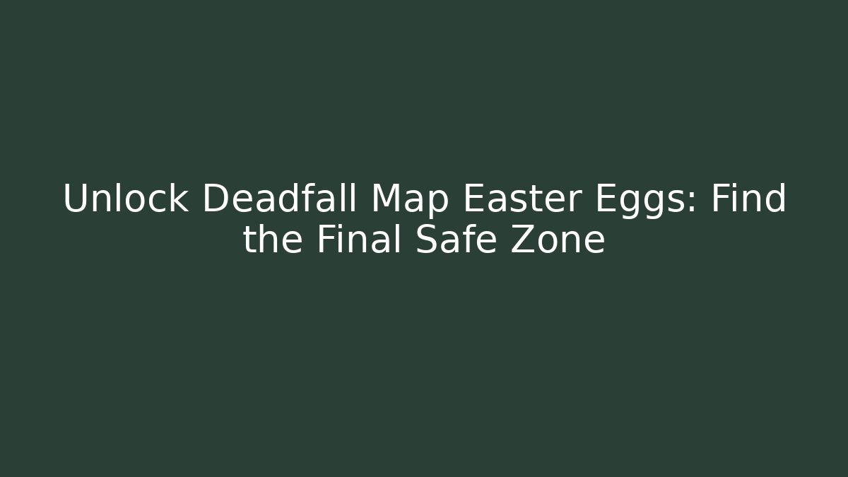 Unlock Deadfall Map Easter Eggs: Find the Final Safe Zone