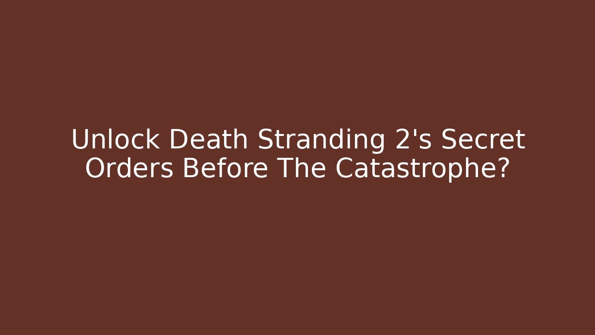 Unlock Death Stranding 2’s Secret Orders Before The Catastrophe?