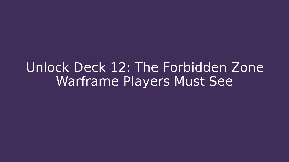 Unlock Deck 12: The Forbidden Zone Warframe Players Must See