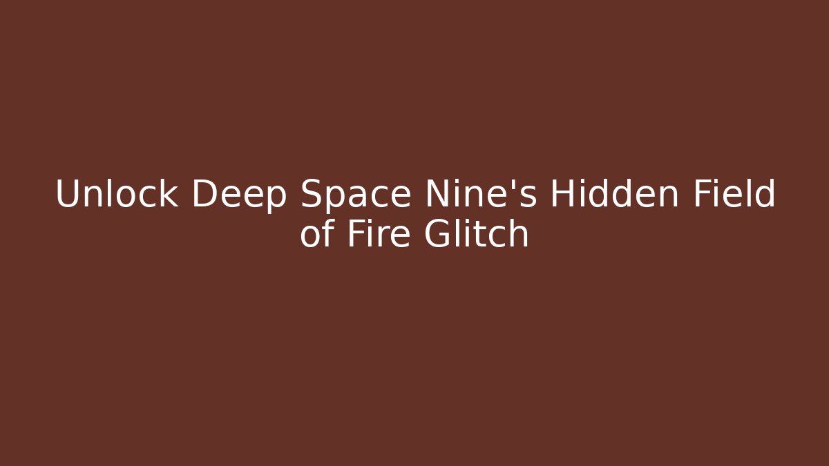 Unlock Deep Space Nine's Hidden Field of Fire Glitch