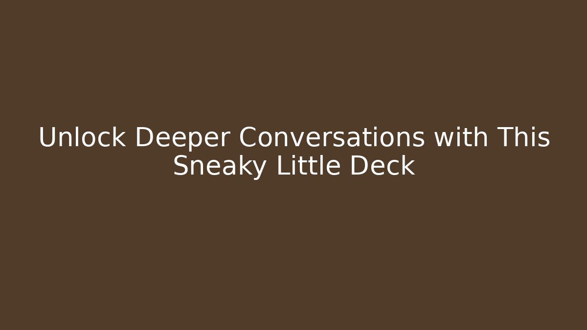 Unlock Deeper Conversations with This Sneaky Little Deck