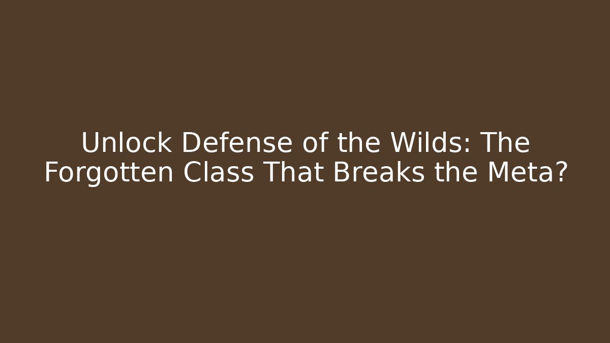 Unlock Defense of the Wilds: The Forgotten Class That Breaks the Meta?