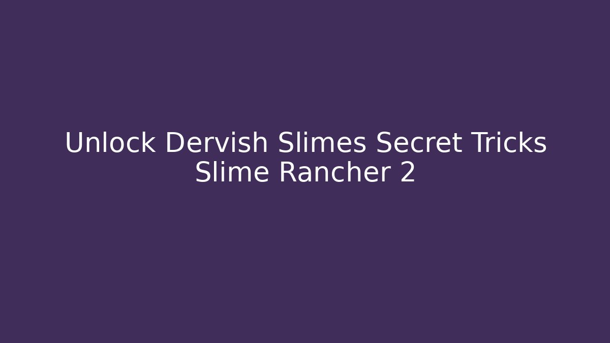 Unlock Dervish Slimes Secret Tricks Slime Rancher 2