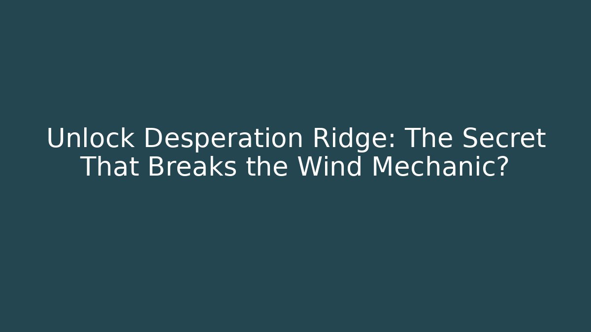 Unlock Desperation Ridge: The Secret That Breaks the Wind Mechanic?