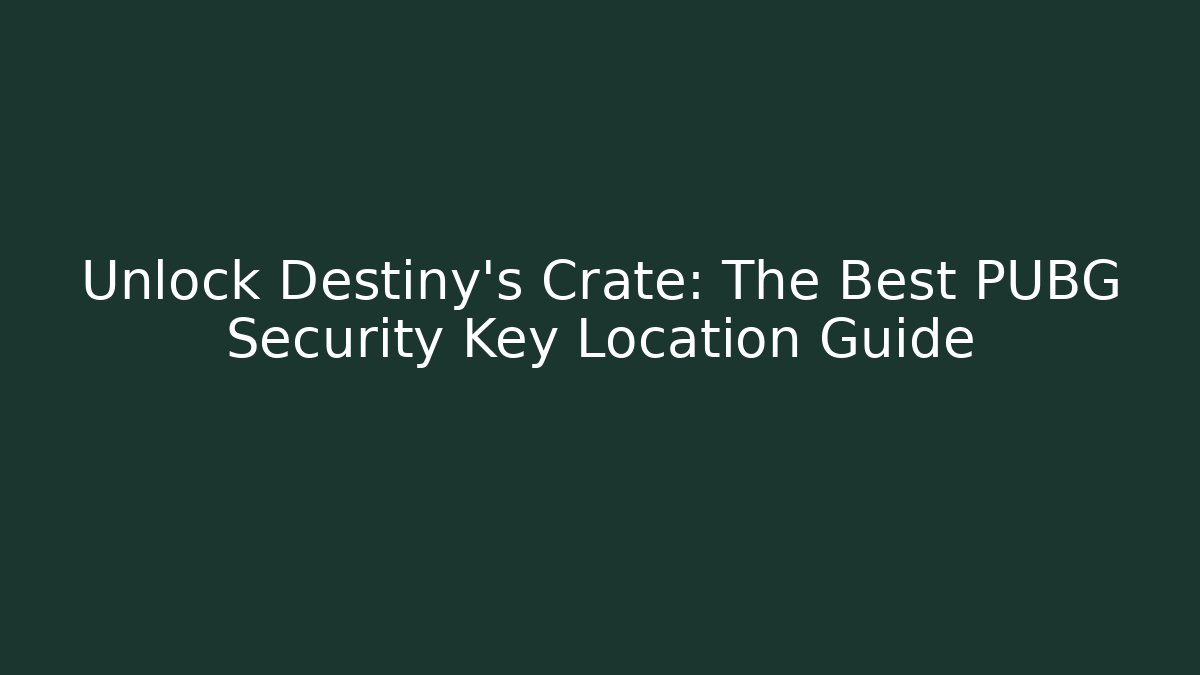 Unlock Destiny's Crate: The Best PUBG Security Key Location Guide