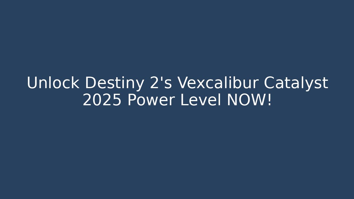 Unlock Destiny 2's Vexcalibur Catalyst 2025 Power Level NOW!