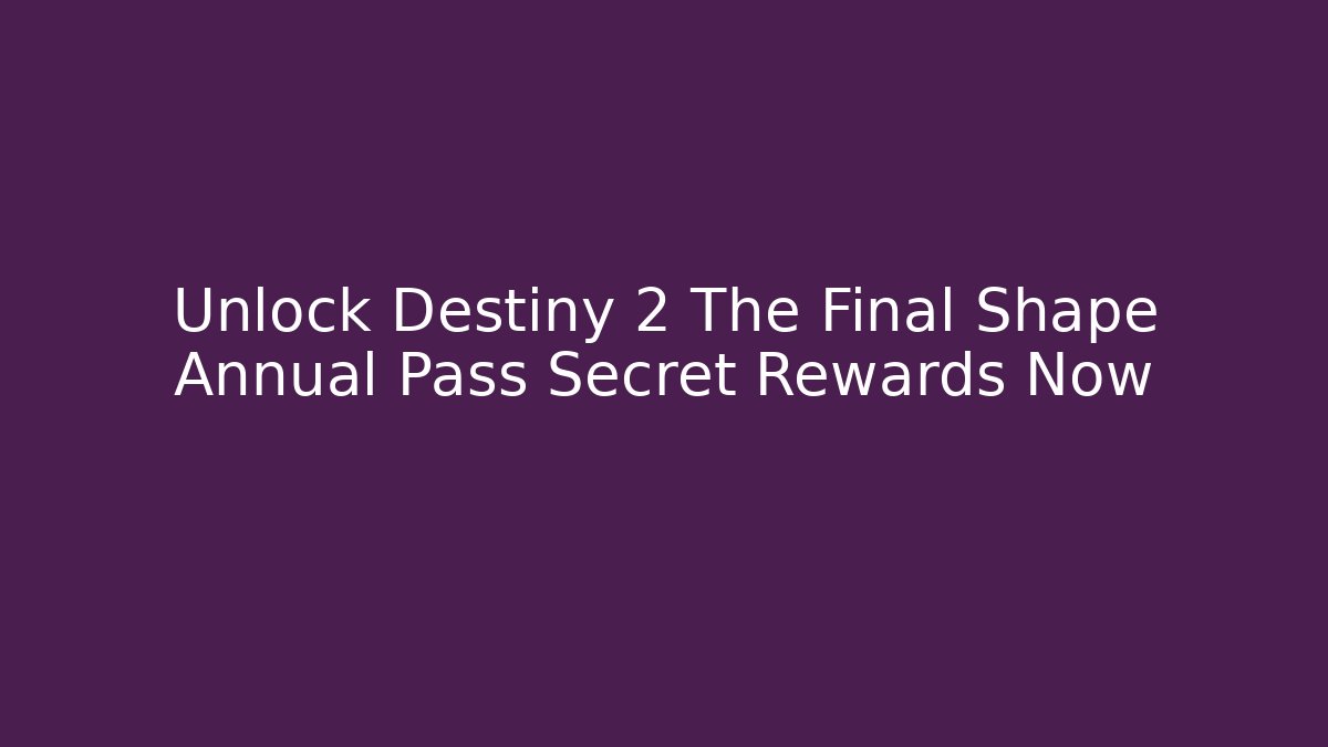 Unlock Destiny 2 The Final Shape Annual Pass Secret Rewards Now