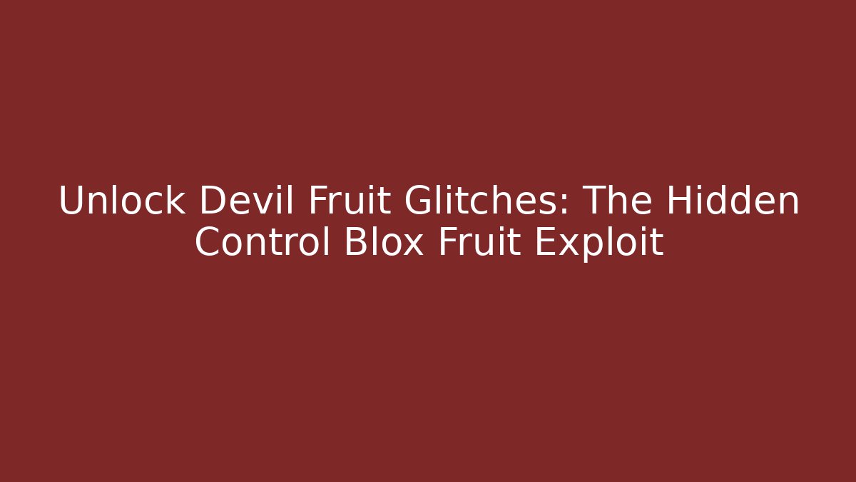 Unlock Devil Fruit Glitches: The Hidden Control Blox Fruit Exploit