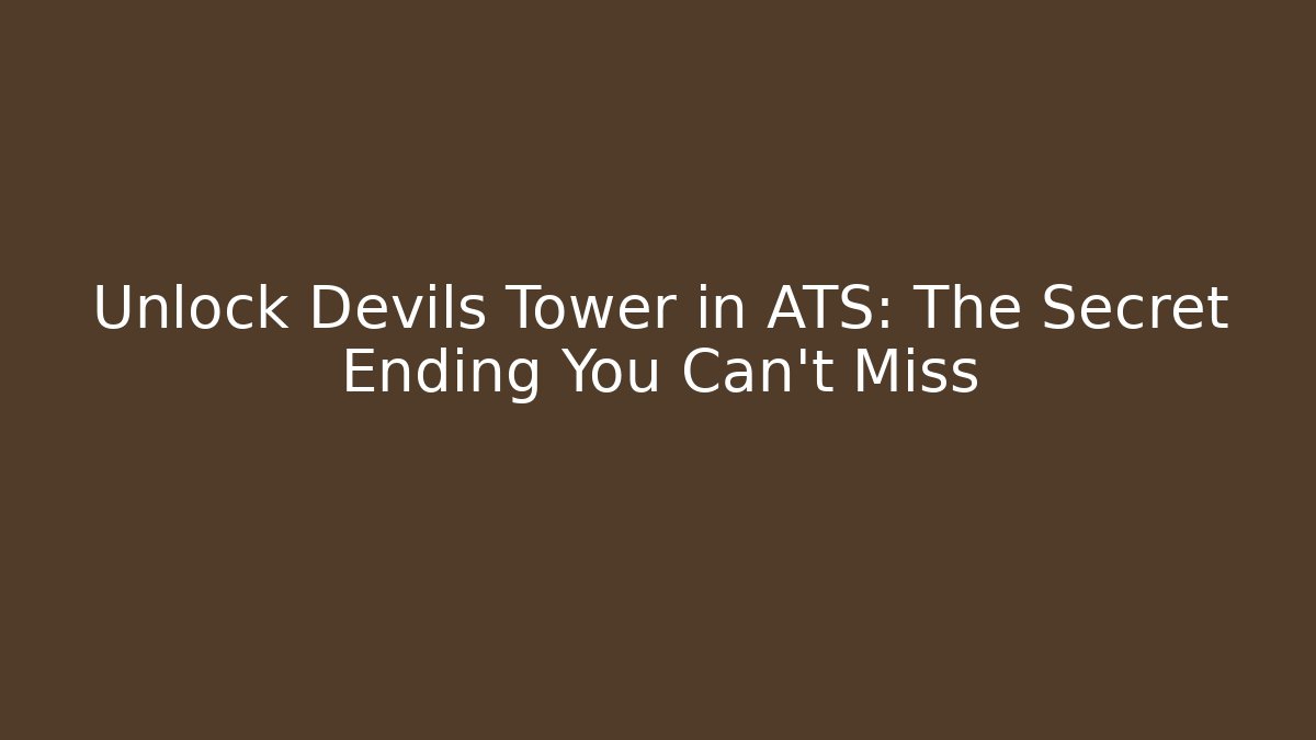Unlock Devils Tower in ATS: The Secret Ending You Can't Miss