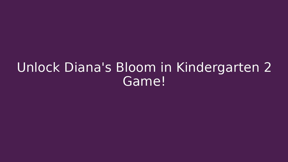 Unlock Diana's Bloom in Kindergarten 2 Game! - Critter Realm