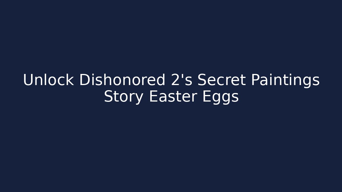 Unlock Dishonored 2’s Secret Paintings Story Easter Eggs