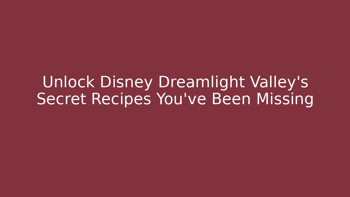 Unlock Disney Dreamlight Valley's Secret Recipes You've Been Missing