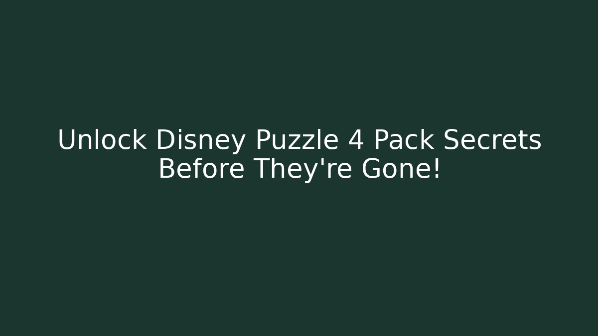 Unlock Disney Puzzle 4 Pack Secrets Before They're Gone!