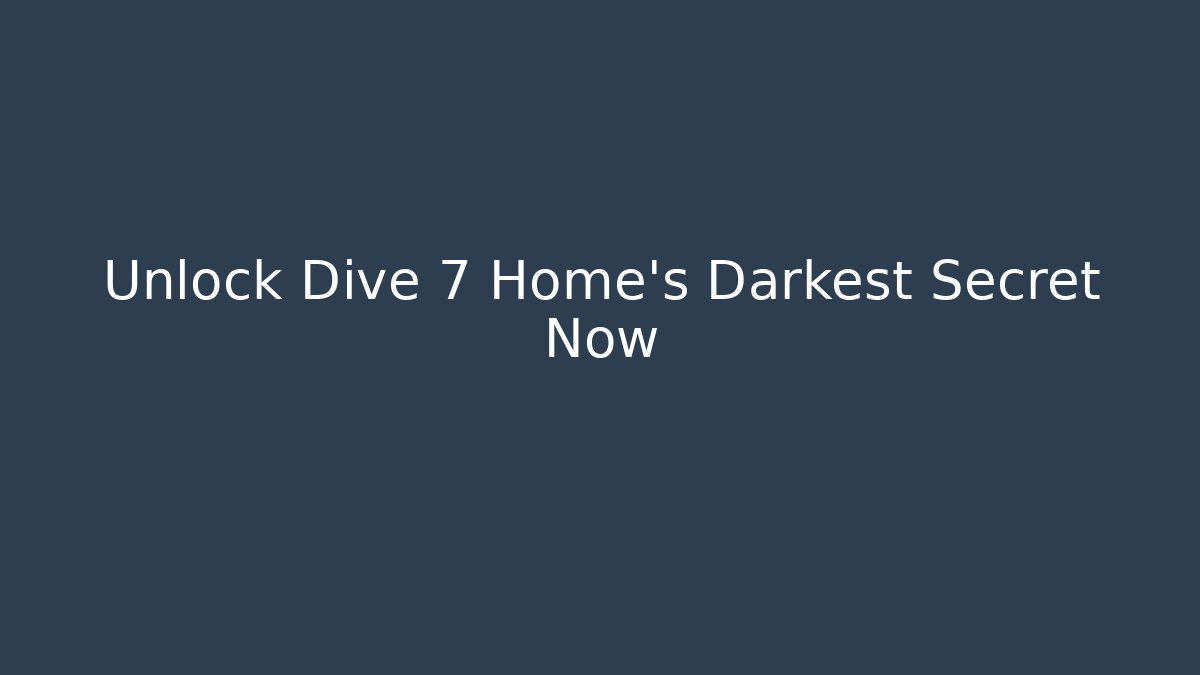 Unlock Dive 7 Home's Darkest Secret Now