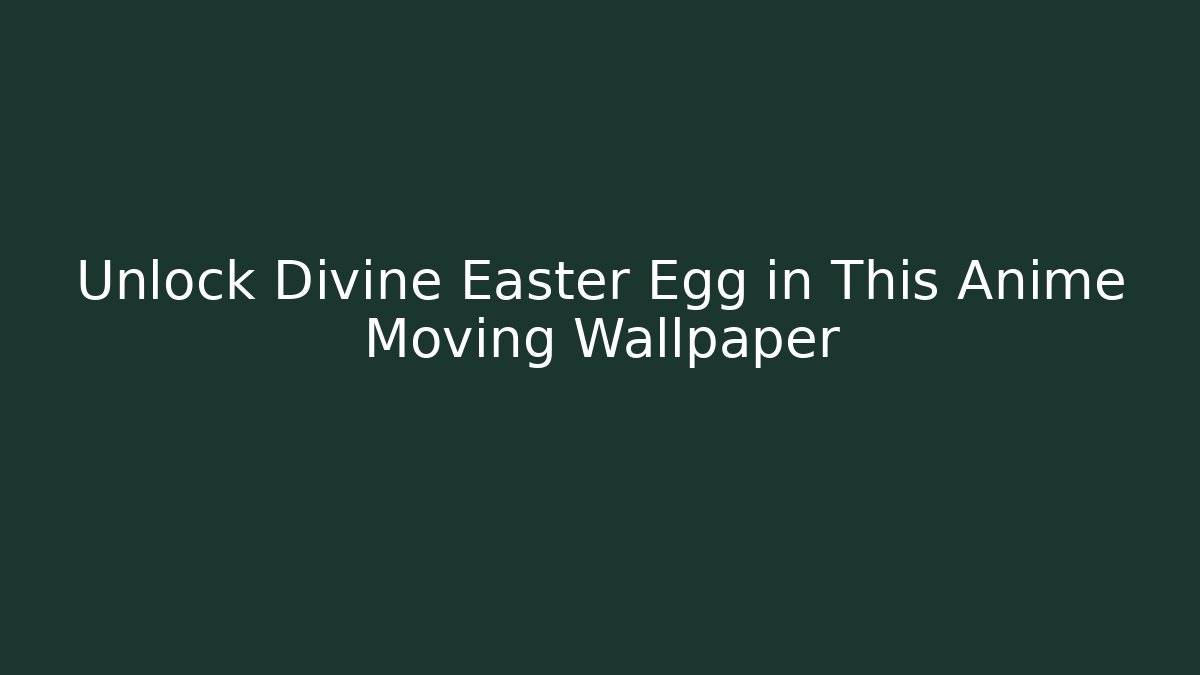Unlock Divine Easter Egg in This Anime Moving Wallpaper