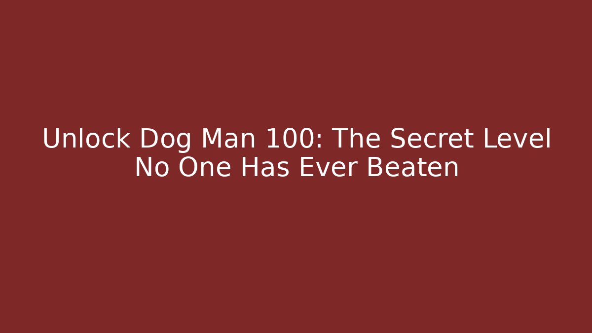 Unlock Dog Man 100: The Secret Level No One Has Ever Beaten