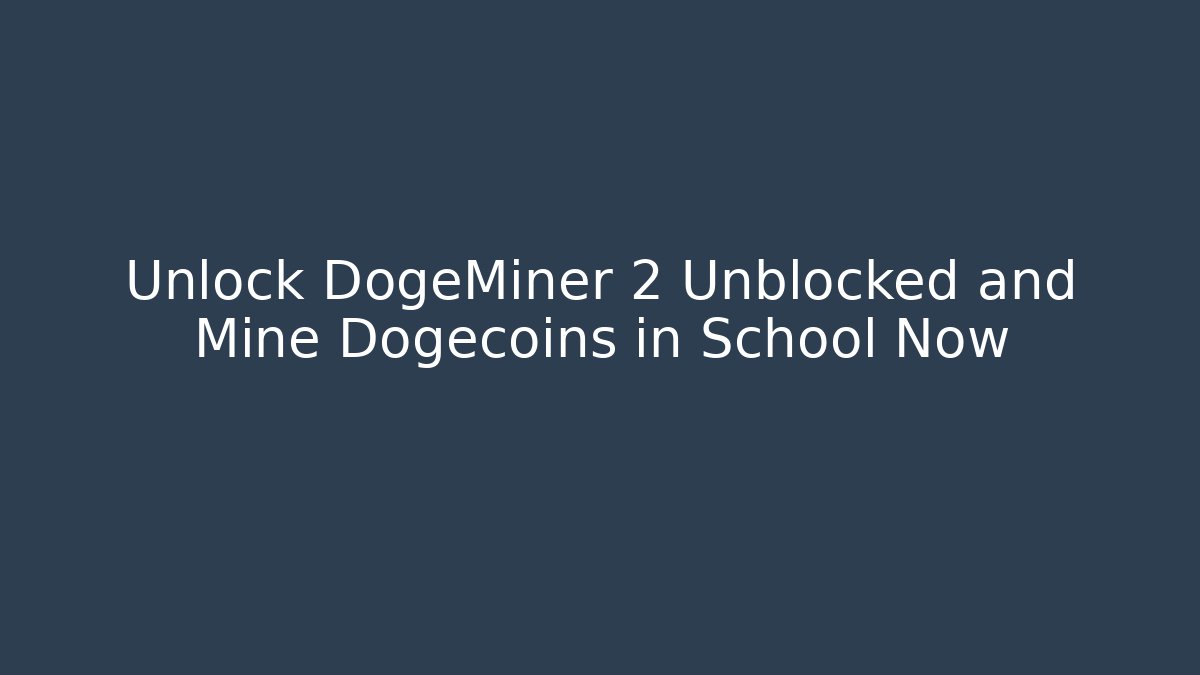 Unlock DogeMiner 2 Unblocked and Mine Dogecoins in School Now