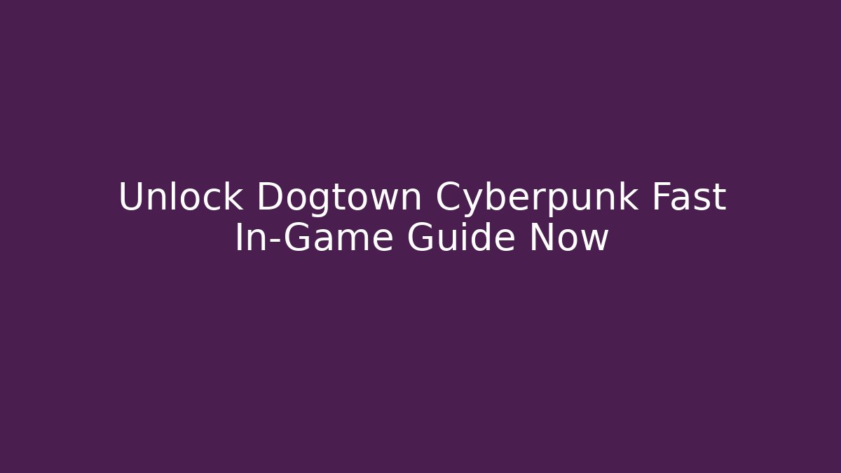 Unlock Dogtown Cyberpunk Fast In-Game Guide Now
